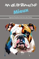 Ma Vie en Beaucoup Mieux Agenda perpétuel des amis des chiens| Bujo à remplir 15,24 cm x 22,86 cm | 160 pages | Semainier pour organiser son année et ... femme aimant les races canines et les animaux