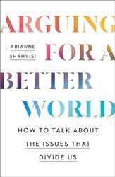 Arguing for a Better World: How to talk about the issues that divide us