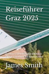 Reiseführer Graz 2025: Entdecken Sie verborgene Schätze in Graz: Einzigartige Orte zum Erkunden