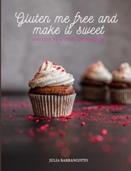 Gluten me free and make it sweet: 100 Gluten-free desserts