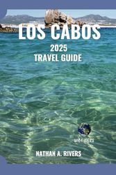 LOS CABOS TRAVEL GUIDE 2025: A Comprehensive Guide to Baja Beaches, Adventures, and Hidden Gems. (World's Wonders)