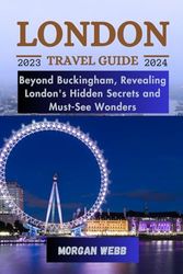 London Travel Guide 2023-2024: Beyond Buckingham, Revealing London's Hidden Secrets and Must-See Wonders