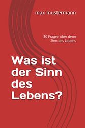 Was ist der Sinn des Lebens?: 30 Fragen über denn Sinn des Lebens