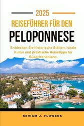 REISEFÜHRER FÜR DEN PELOPONNES 2025.: Entdecken Sie historische Stätten, lokale Kultur und praktische Reisetipps für Südgriechenland.