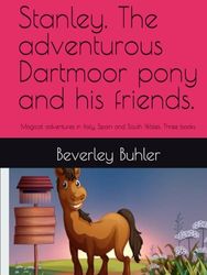 Stanley. The adventurous Dartmoor pony and his friends.: Magical adventures in Italy, Spain and South Wales. Three books.