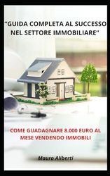 Come Guadagnare 8.000 euro al Mese Vendendo Immobili: "Guida Completa al Successo nel Settore Immobiliare"