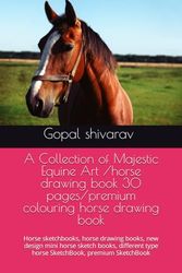 A Collection of Majestic Equine Art /horse drawing book 30 pages/premium colouring horse drawing book: Horse sketchbooks, horse drawing books, new ... type horse SketchBook, premium SketchBook