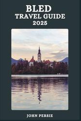 BLED TRAVEL GUIDE 2025: Sustainable Travel, Scenic Routes, and Smart Tips for an Unforgettable Spring Journey to Lake Bled
