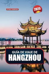 GUÍA DE VIAJE DE HANGZHOU 2025: Descubra el refugio escénico de China: la tranquila belleza del Lago del Oeste, los templos antiguos y las plantaciones de té