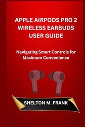 APPLE AIRPODS PRO 2 WIRELESS EARBUDS USER GUIDE: Navigating Smart Controls for Maximum Convenience