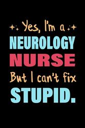 Yes, I'm Neurology Nurse But I Can't Fix Stupid: Blank And Lined Journal Notebook for Neurology Nurse | gag Coworker Gift Funny Office notebooks.