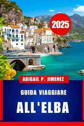 GUIDA VIAGGIARE ALL'ELBA: Un compagno di viaggio completo per il gioiello della costa occidentale d'Italia
