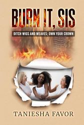 Burn It, Sis!: Ditch Wigs and Weaves; Own your Crown