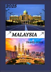 MALAYSIA TRAVEL GUIDE 2025: Unveiling Malaysia: Top Places to Visit, Best Time to Go, Hotels, Visa Requirements, Transportation Tips, and Many More