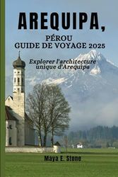AREQUIPA, Pérou guide de voyage 2025: Explorer l'architecture unique d'Arequipa