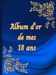 Album d'or de mes 18 ans: Livre anniversaire 75 pages intérieur couleur à personnaliser : album souvenir pour noter les félicitations écrites et ... décoration et gâteaux joyeux anniversaire