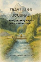 Travelling Journal: Every Journey Begins with a Blank Page: A Beautiful Space to Record Your Adventures, Memories & Dreams