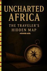 Uncharted Africa: The Traveler's Hidden Map: Discovering Africa: A Comprehensive Guide to Your Adventure