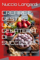 CREARE E GESTIRE UNA GELATERIA DI SUCCESSO: MANUALE PASSO - PASSO