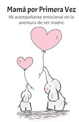 Diario: Mamá por primera vez: Madre primeriza: Un acompañante emocional en la aventura de ser madre, desde la espera hasta los primeros pasos.
