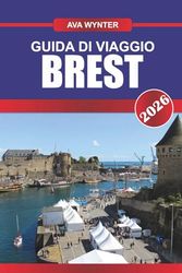 GUIDA DI VIAGGIO BREST 2026: Scopri il patrimonio navale, le coste frastagliate e le gemme nascoste nel gateway marittimo della Bretagna