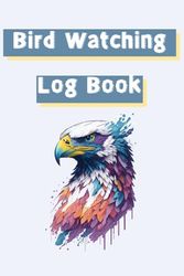 Bird Watching Log Book: Bird Watching Journal to Record Your Bird Sightings and Details of Watching Experiences. - Ideal Gift for Bird Watchers and Birders