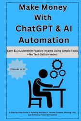 Make Money with ChatGPT & AI Automation: Earn $10KMonth in Passive Income Using Simple ToolsNo Tech Skills Needed: A Step-by-Step Guide to Building Multiple AI Income Streams, Working Less fi freedom