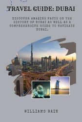 TRAVEL GUIDE: DUBAI: Discover Amazing Facts On The History Of Dubai As Well As A Comprehensive Guide To Navigate Dubai.