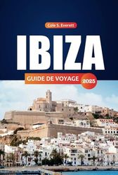 Ibiza Guide De Voyage 2025: Découvrez les meilleures plages, les joyaux cachés, les lieux incontournables, où séjourner et les choses à faire pour chaque visiteur