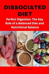 Dissociated Diet: Perfect Digestion: The Key Role of a Balanced Diet and Nutritional Balance