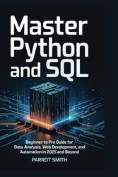 Master Python and SQL: Beginner-to-Pro Guide for Data Analysis, Web Development, and Automation in 2025 and Beyond