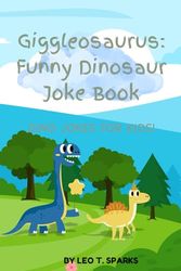 Giggleosaurus: Funny Dinosaur Joke Book: Laugh-Out-Loud Dinosaur Jokes for Kids Ages 6–10