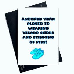 Another Year Closer To Wearing Velcro Shoes And Stinking Of Piss Funny Joke Card Birthday Card For Him For Her Novelty Greeting Card AP33