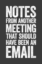 Notes From Another Meeting That Should Have Been An Email: 6 x 9 Blank Lined Notebook Journal - Funny Saying Sarcastic Gag Work Gift for Office Coworkers, Colleagues, Team, Boss