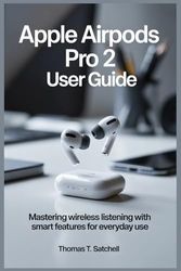 APPLE AIRPODS PRO 2 USER GUIDE: Mastering Wireless Listening with Smart Features for Everyday Use