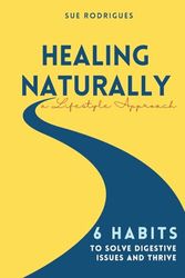Healing Naturally: 6 Habits to Solve Digestive Issues and Thrive