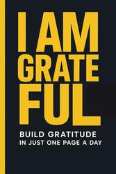 I AM GRATEFUL: Build Gratitude In Just One Page A Day