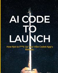 AI Code To Launch: How Not to F**k Up Your Vibe Coded App's Release
