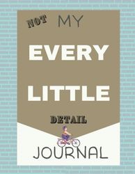 NOT My Every Little Detail Journal