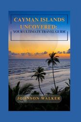Cayman Islands Uncovered: Your Ultimate Travel Guide: Sun, Sand, and Everything You Need for the Perfect Island Getaway