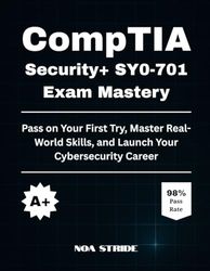 CompTIA Security+ SY0-701 Exam Mastery: Pass on Your First Try, Master Real-World Skills, and Launch Your Cybersecurity Career