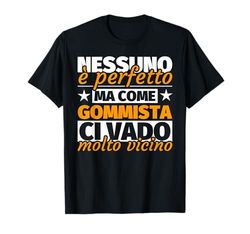 gommista regalo divertente - nessuno è perfetto ma come gomm Maglietta