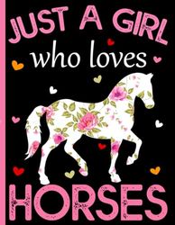 Just A Girl Who Loves Horses: Horses Notebook: Horses Lovers Gift For Girls (8.5 x 11) 100 pages, Horses Notebook, Horses Journal, for Girls, Horses Notebook for kids, Horses Lovers