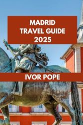 MADRID TRAVEL GUIDE 2025: The Madrid Experience: Unlocking the City’s Secrets, Culture, and Culinary Delights.