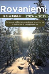 Rovaniemi Reiseführer 2024 - 2025: Der komplette Leitfaden, um Arctic Abenteuer zu entwirren und zu entdecken, wo der Weihnachtsmann lebt