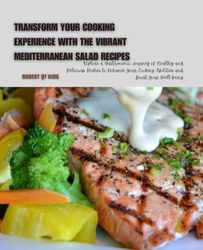 Transform Your Cooking Experience with The Vibrant Mediterranean Salad Recipes: Explore a Gastronomic Journey of Healthy and Delicious Dishes to ... Cooking Abilities and Boost Your Well-being