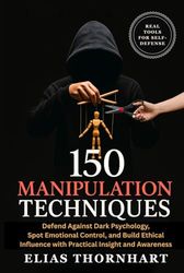 150 Manipulation Techniques: Defend Against Dark Psychology, Spot Emotional Control, and Build Ethical Influence with Practical Insight and Awareness