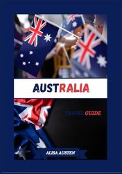 AUSTRALIA TRAVEL GUIDE 2025: Unveiling Australia Top Destinations, Hidden Gems and Traditional Experiences