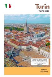 Turin Travel Guide: Explore the Historic Palaces, Piazzas, Hidden Gems, Iconic Architecture, Food, Wine and Day Trips from the Capital of Piedmont