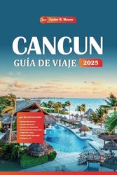 Cancún Guía De Viaje 2025: Explore las costas bañadas por el sol y los misterios antiguos, las principales atracciones, las gemas ocultas y los consejos económicos para su plan de vacaciones perfecto